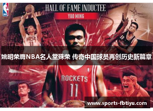 姚明荣膺NBA名人堂殊荣 传奇中国球员再创历史新篇章