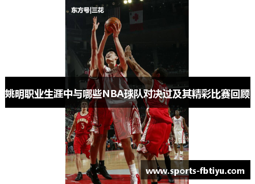 姚明职业生涯中与哪些NBA球队对决过及其精彩比赛回顾