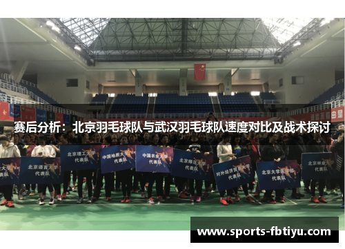 赛后分析：北京羽毛球队与武汉羽毛球队速度对比及战术探讨